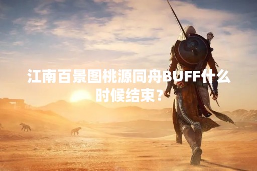 江南百景图桃源同舟BUFF什么时候结束？