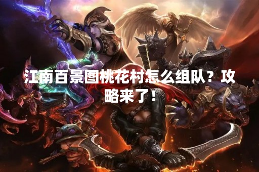 江南百景图桃花村怎么组队？攻略来了！