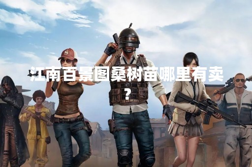 江南百景图桑树苗哪里有卖？