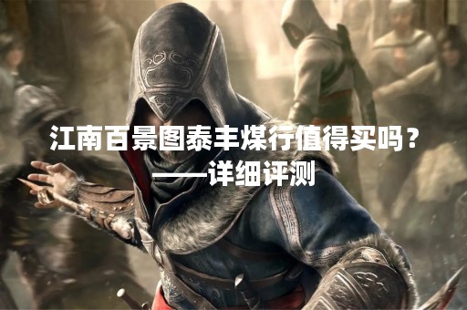 江南百景图泰丰煤行值得买吗？——详细评测