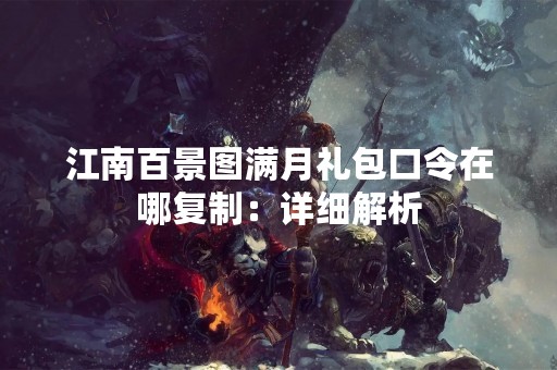 江南百景图满月礼包口令在哪**：详细解析