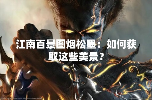 江南百景图烟松墨：如何获取这些美景？
