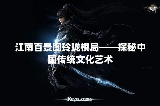 江南百景图玲珑棋局——探秘中国传统文化艺术