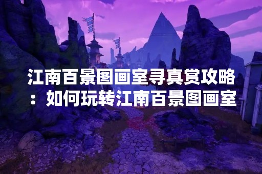 江南百景图画室寻真赏攻略：如何玩转江南百景图画室？
