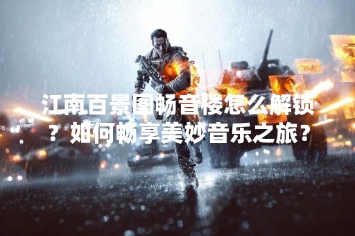 江南百景图畅音楼怎么解锁？如何畅享美妙音乐之旅？