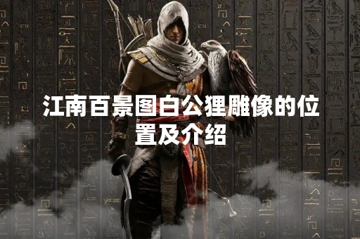 江南百景图白公狸雕像的位置及介绍