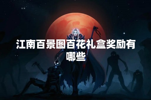 江南百景图百花礼盒奖励有哪些