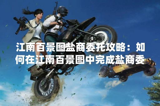 江南百景图盐商委托攻略：如何在江南百景图中完成盐商委托任务？