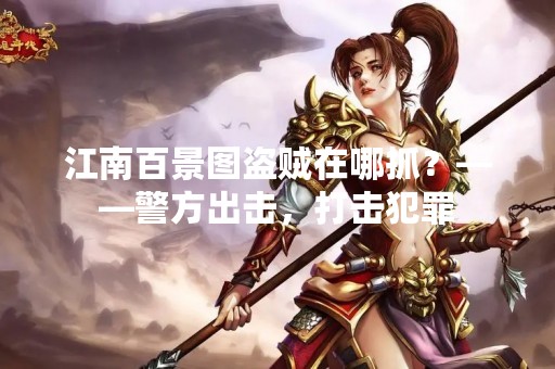 江南百景图盗贼在哪抓？——警方出击，打击犯罪