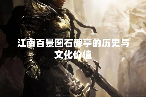 江南百景图石碑亭的历史与文化价值