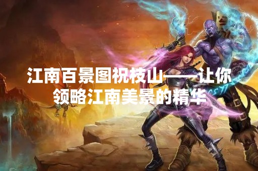 江南百景图祝枝山——让你领略江南美景的精华