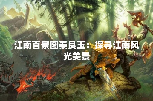 江南百景图秦良玉：探寻江南风光美景
