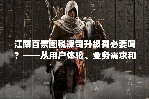 江南百景图税课司升级有必要吗？——从用户体验、业务需求和技术发展三个角度探讨