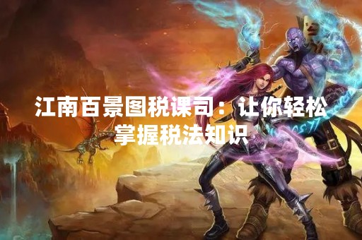 江南百景图税课司：让你轻松掌握税法知识