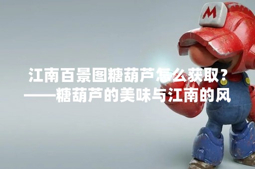 江南百景图糖葫芦怎么获取？——糖葫芦的美味与江南的风情