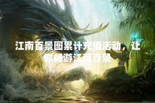 江南百景图累计充值活动，让你畅游江南百景