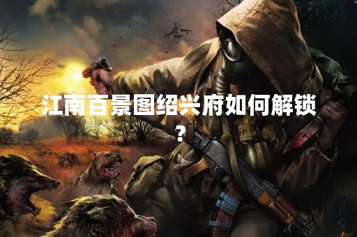 江南百景图绍兴府如何解锁？