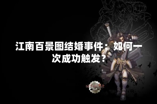 江南百景图结婚事件：如何一次成功触发？