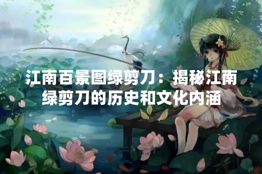 江南百景图绿剪刀：揭秘江南绿剪刀的历史和文化内涵
