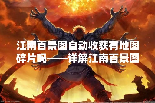 江南百景图自动收获有地图碎片吗——详解江南百景图地图碎片获取方法