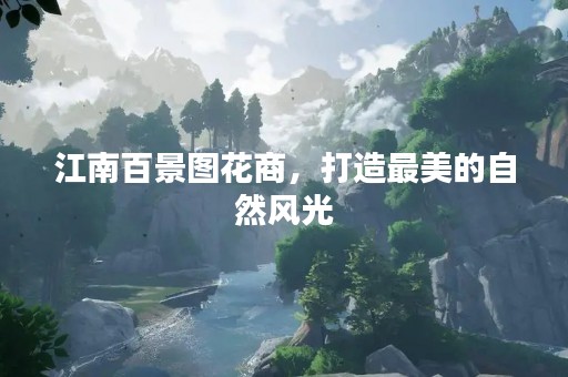 江南百景图花商，打造最美的自然风光