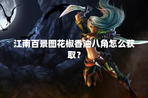 江南百景图花椒香油八角怎么获取？