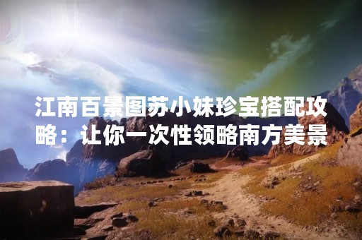 江南百景图苏小妹珍宝搭配攻略：让你一次性领略南方美景