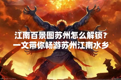 江南百景图苏州怎么解锁？一文带你畅游苏州江南水乡