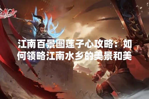 江南百景图莲子心攻略：如何领略江南水乡的美景和美食
