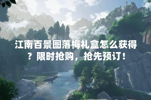 江南百景图落梅礼盒怎么获得？限时抢购，抢先预订！