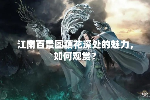 江南百景图藕花深处的魅力，如何观赏？