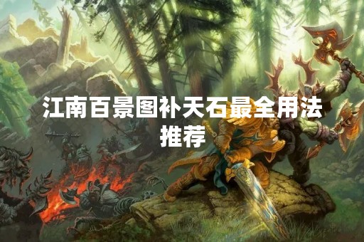 江南百景图补天石最全用法推荐