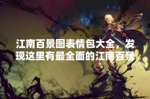 江南百景图表情包大全，发现这里有最全面的江南百景图表情包，带你领略江南水乡的美丽风光，让你的聊天更加生动有趣。