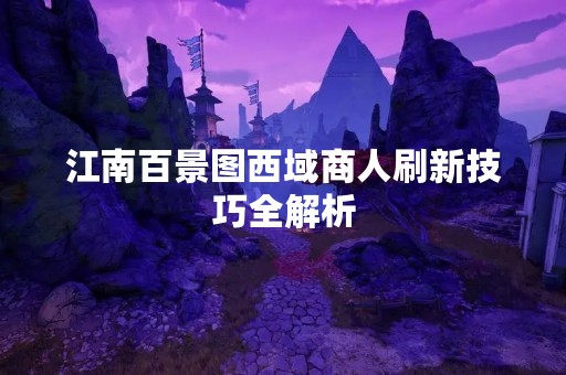 江南百景图西域商人刷新技巧全解析