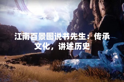 江南百景图说书先生：传承文化，讲述历史