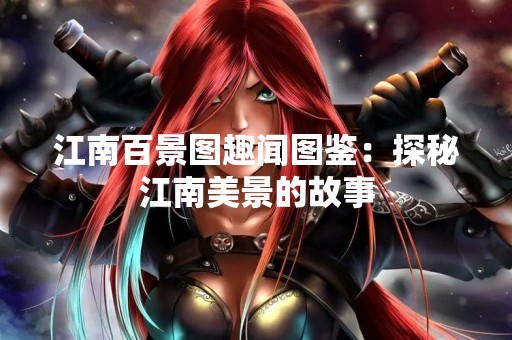 江南百景图趣闻图鉴：探秘江南美景的故事
