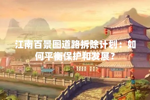 江南百景图道路拆除计划：如何平衡保护和发展？
