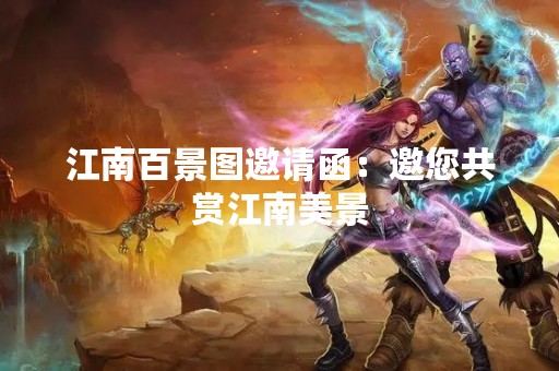 江南百景图邀请函：邀您共赏江南美景