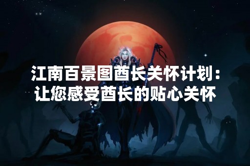 江南百景图酋长关怀计划：让您感受酋长的贴心关怀