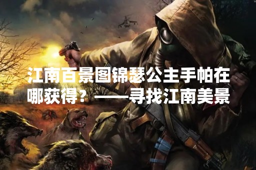 江南百景图锦瑟公主手帕在哪获得？——寻找江南美景中的传说之物