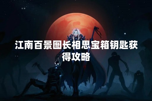 江南百景图长相思宝箱钥匙获得攻略