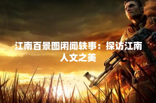 江南百景图闲闻轶事：探访江南人文之美