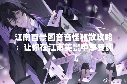 江南百景图音音怪驱散攻略：让你在江南美景中享受纯净音乐