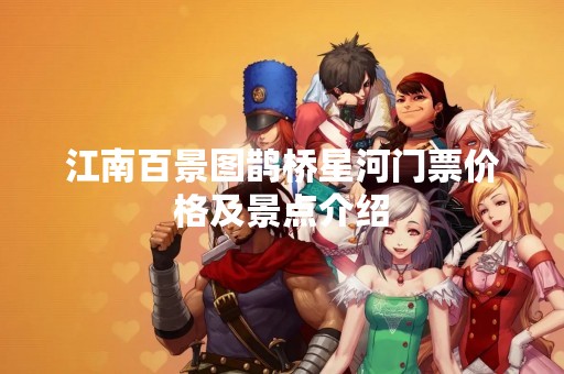 江南百景图鹊桥星河门票价格及景点介绍