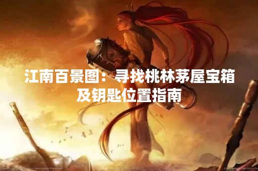 江南百景图：寻找桃林茅屋宝箱及钥匙位置指南