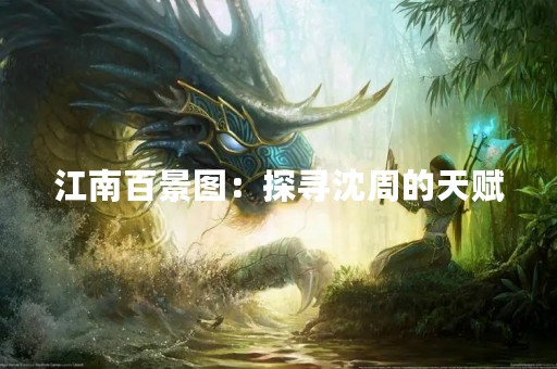 江南百景图：探寻沈周的天赋