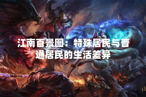 江南百景图：特殊居民与普通居民的生活差异