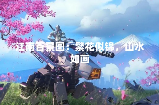 江南百景图:繁花似锦,山水如画 江南百景图:繁花似锦,山水如画