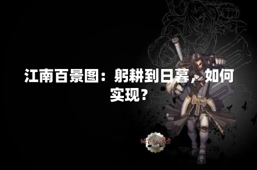 江南百景图：躬耕到日暮，如何实现？