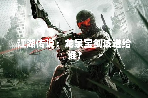 江湖传说：龙泉宝剑该送给谁？
